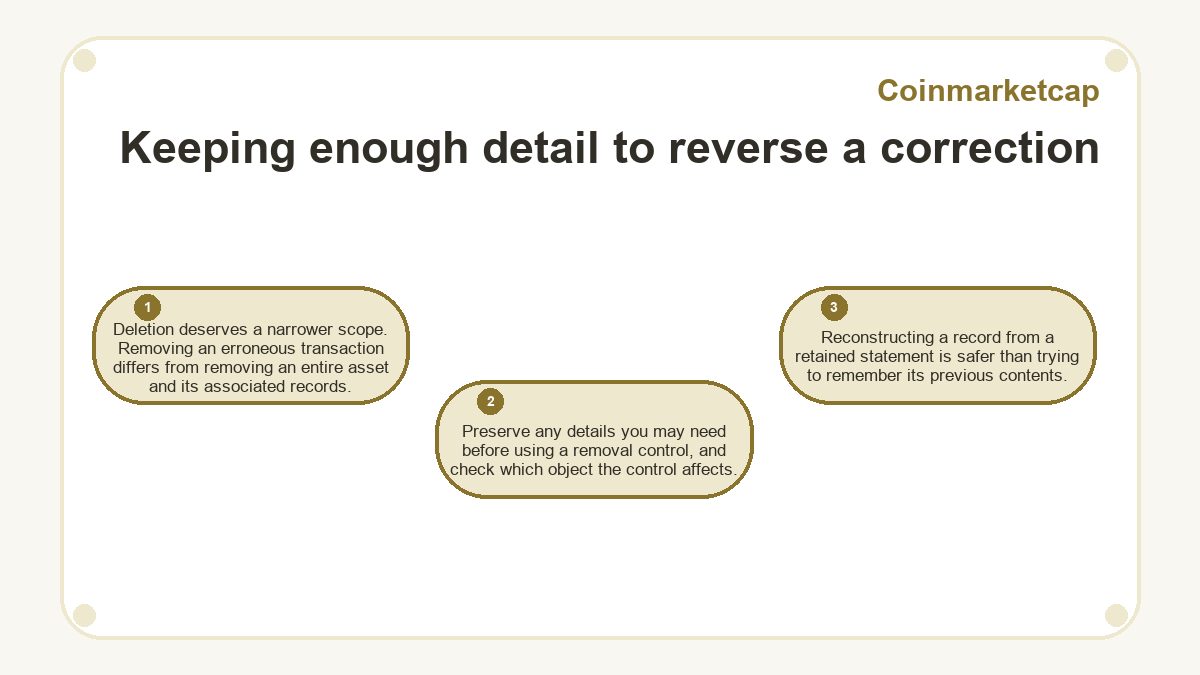 Keeping enough detail to reverse a correction: Deletion deserves a narrower scope. Removing an erroneous transaction differs from removing an entire asset and its associated records.; Preserve any details you may need before using a removal control, and check which object the control affects.; Reconstructing a record from a retained statement is safer than trying to remember its previous contents.
